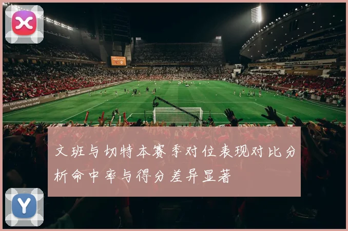 文班与切特本赛季对位表现对比分析命中率与得分差异显著
