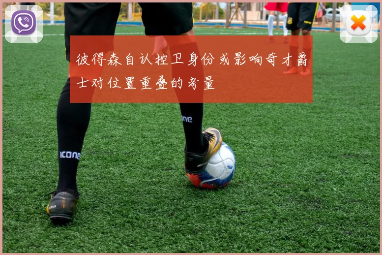 彼得森自认控卫身份或影响奇才爵士对位置重叠的考量