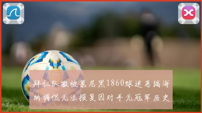 拜仁队徽被慕尼黑1860球迷恶搞海纳调侃无法报复因对手无冠军历史