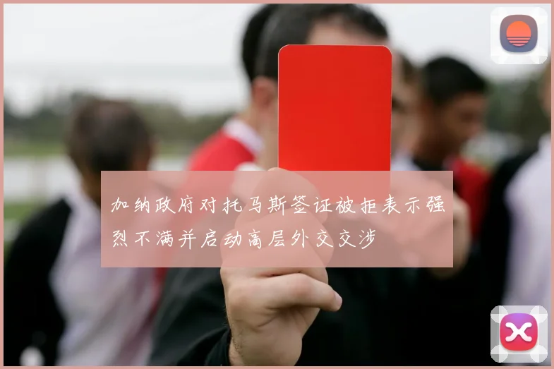 加纳政府对托马斯签证被拒表示强烈不满并启动高层外交交涉