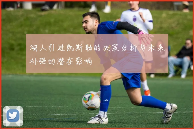 湖人引进凯斯勒的决策分析与未来补强的潜在影响