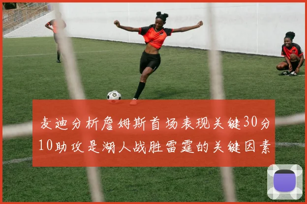 麦迪分析詹姆斯首场表现关键30分10助攻是湖人战胜雷霆的关键因素
