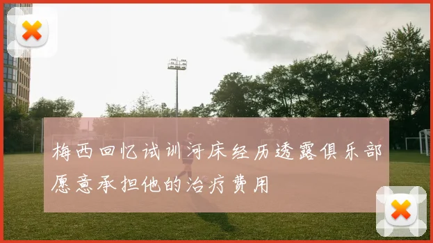 梅西回忆试训河床经历透露俱乐部愿意承担他的治疗费用