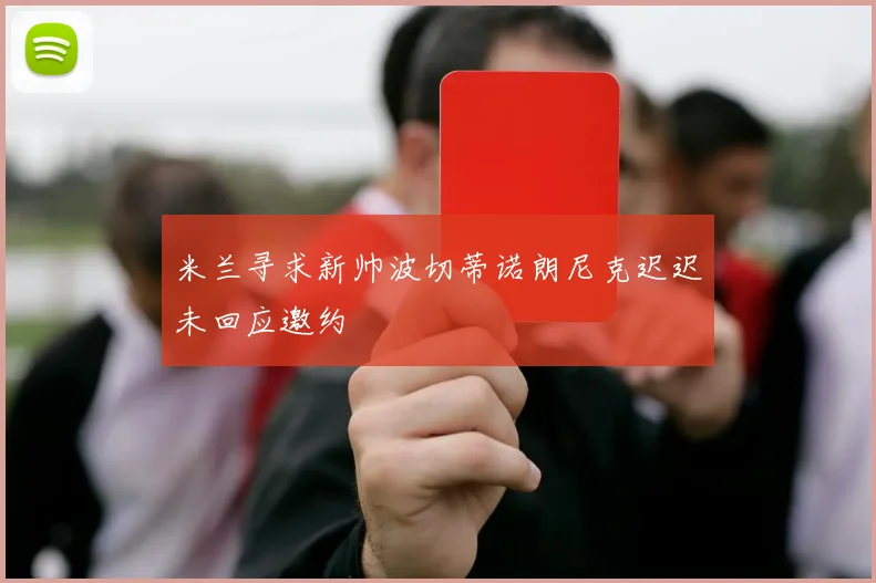 米兰寻求新帅波切蒂诺朗尼克迟迟未回应邀约
